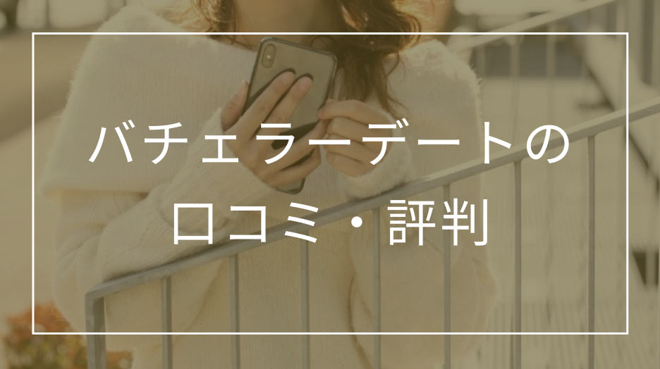 バチェラーデートの口コミはやばい？リアルな評判や料金システム・サクラの有無も紹介