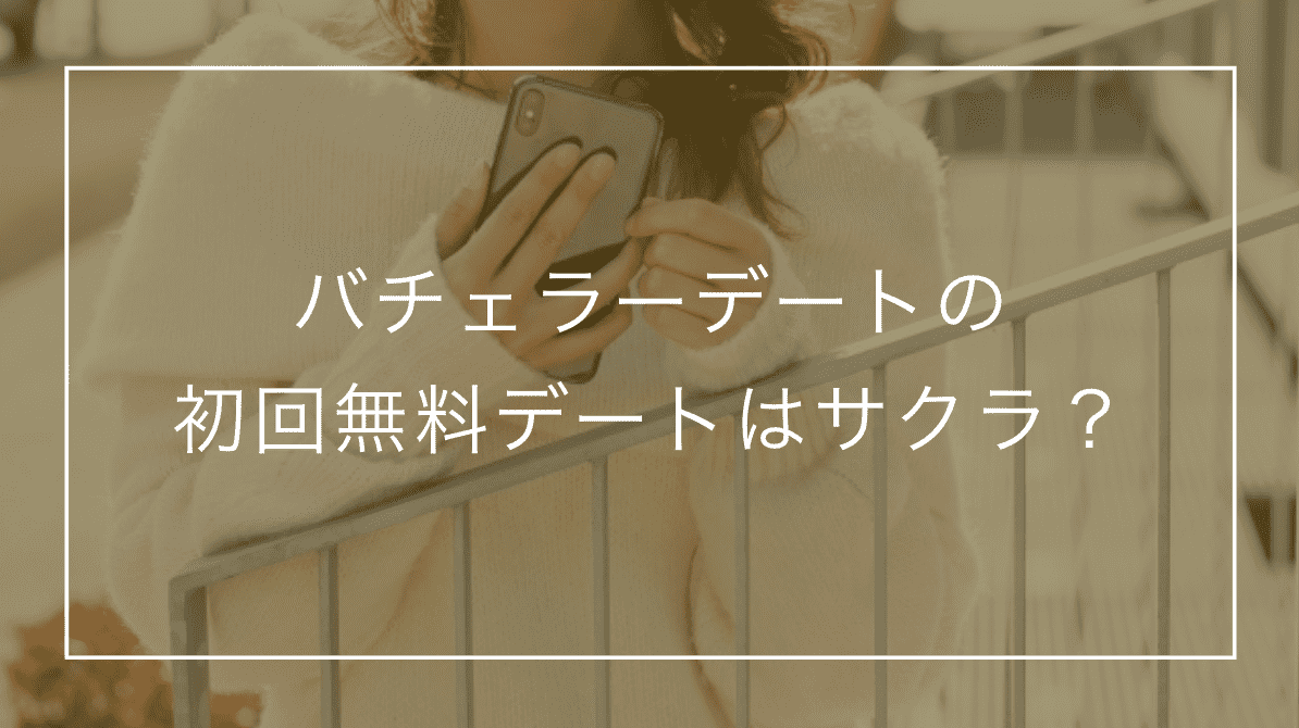 バチェラーデートの初回無料デートはサクラ？仕組みと初回デートの全流れを解説